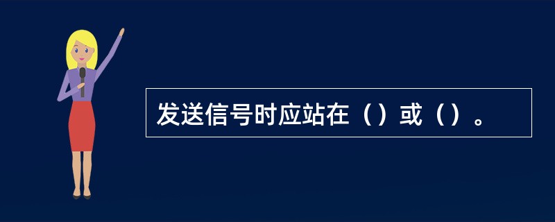 发送信号时应站在（）或（）。