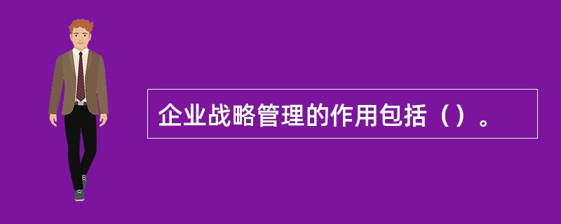 企业战略管理的作用包括（）。