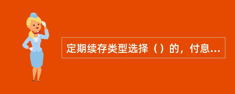 定期续存类型选择（）的，付息方式只能选择转存本账户或转其他账户。