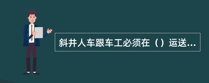 斜井人车跟车工必须在（）运送人员前先放一次空车，证实（）和（）确无引起（）危险时