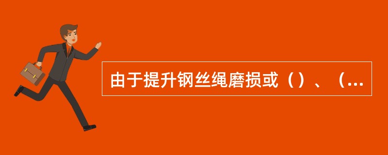 由于提升钢丝绳磨损或（）、（）程度严重、钢丝绳在使用中出现（）等严重损伤，以及运