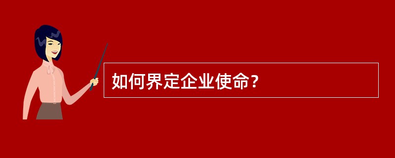 如何界定企业使命？