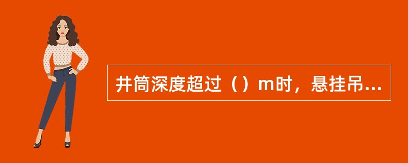 井筒深度超过（）m时，悬挂吊盘用的钢丝绳不得兼作罐道使用。