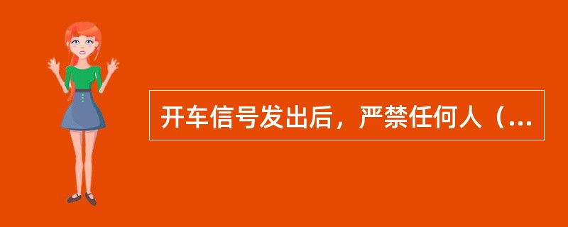 开车信号发出后，严禁任何人（），防止发生罐笼（）。