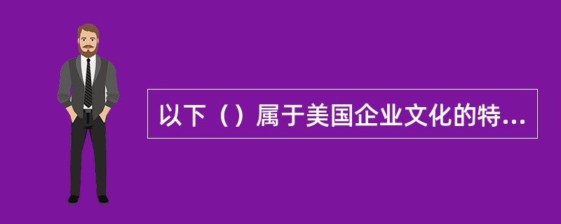 以下（）属于美国企业文化的特征之一。