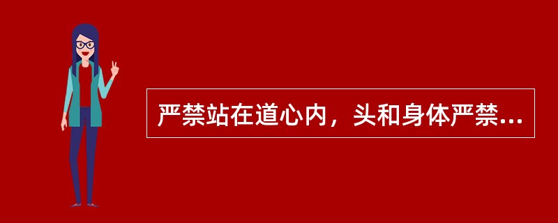 严禁站在道心内，头和身体严禁伸入（）操作。