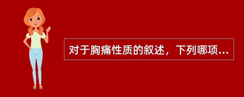 对于胸痛性质的叙述，下列哪项是错误的