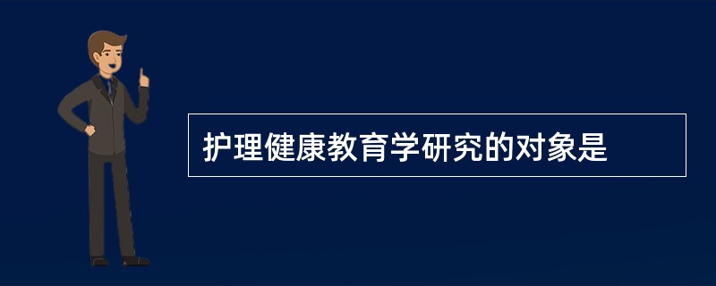 护理健康教育学研究的对象是