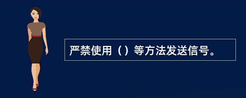 严禁使用（）等方法发送信号。
