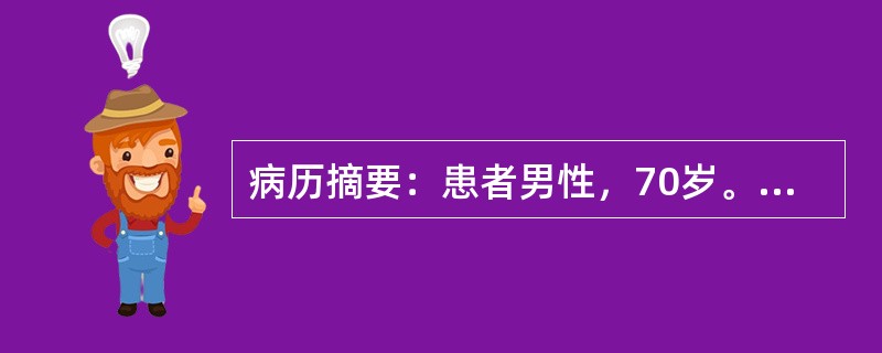 病历摘要：患者男性，70岁。因阵发性腹痛、恶心呕吐两天急诊入院。体检：体温38℃