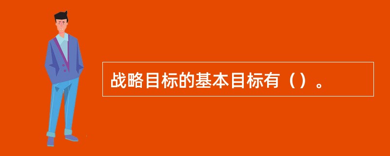 战略目标的基本目标有（）。