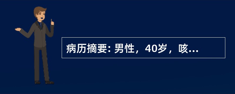 病历摘要: 男性，40岁，咳嗽咳痰，近1月咳嗽加重，少量痰血伴低热，纳差，盗汗，