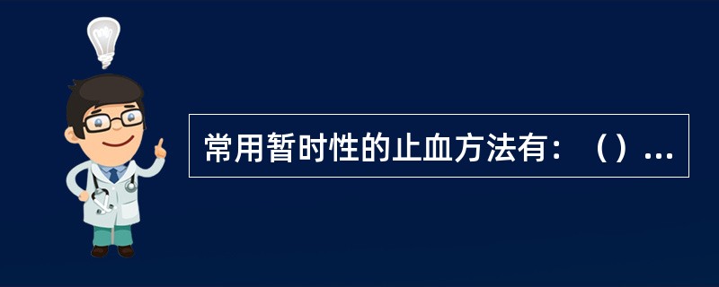 常用暂时性的止血方法有：（）止血法、（）止血法、（）止血法和（）包扎止血法。