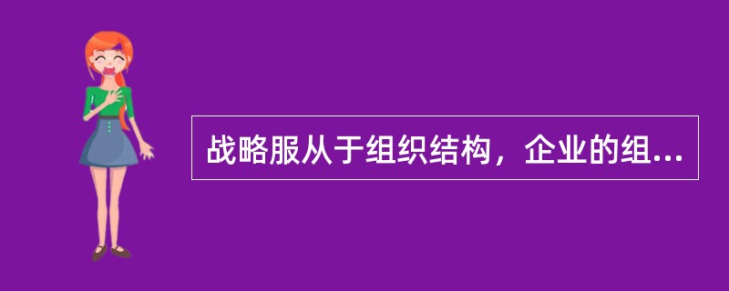 战略服从于组织结构，企业的组织结构的改变会导致企业战略的改变。