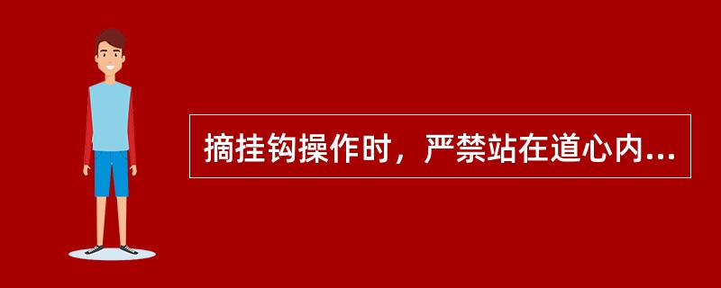 摘挂钩操作时，严禁站在道心内，头部和身体严禁伸入两车之间进行操作。