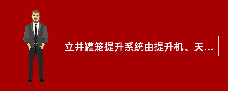 立井罐笼提升系统由提升机、天轮、提升钢丝绳、罐笼、井架、井口安全门、罐门、罐座、