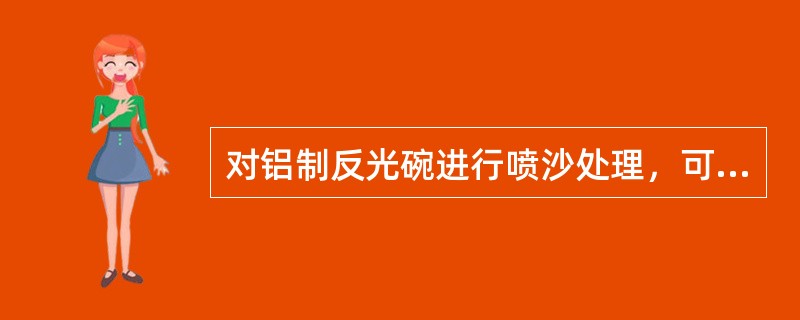 对铝制反光碗进行喷沙处理，可使光线（）。