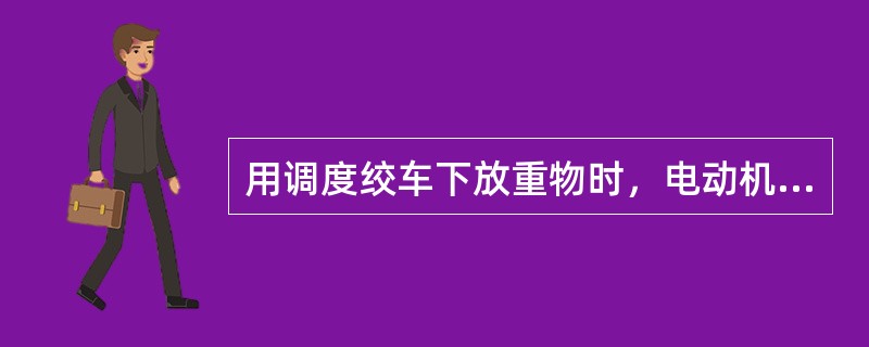 用调度绞车下放重物时，电动机可以不给电就松闸放飞车。