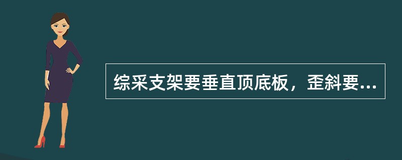 综采支架要垂直顶底板，歪斜要小于±7°