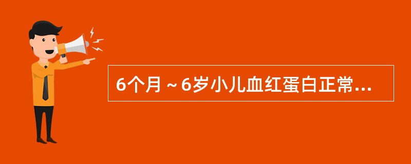 6个月～6岁小儿血红蛋白正常值的低限是（）。