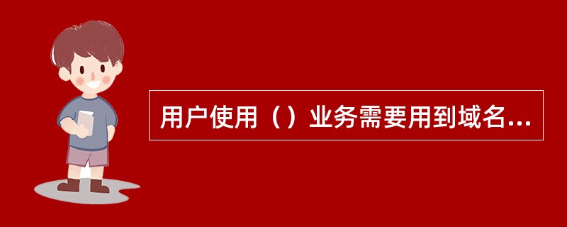 用户使用（）业务需要用到域名服务器。