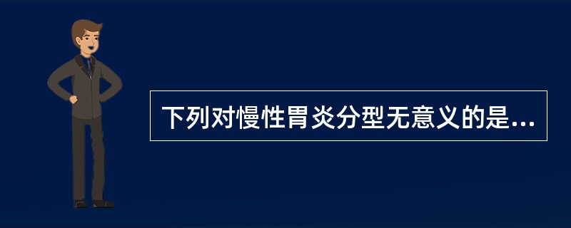 下列对慢性胃炎分型无意义的是（）。