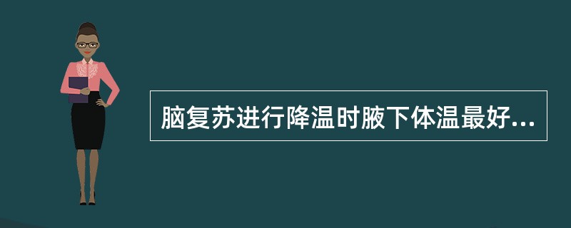 脑复苏进行降温时腋下体温最好维持在（）。