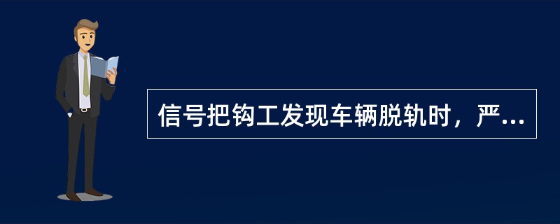 信号把钩工发现车辆脱轨时，严禁个人复轨。