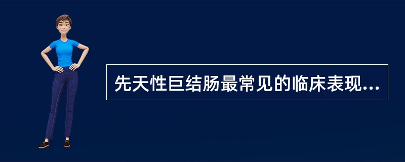 先天性巨结肠最常见的临床表现是（）。