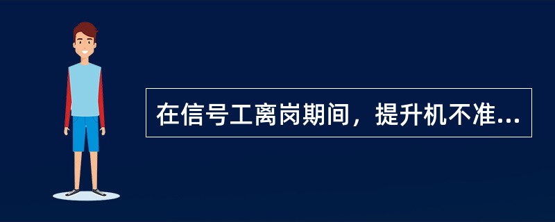 在信号工离岗期间，提升机不准运行。