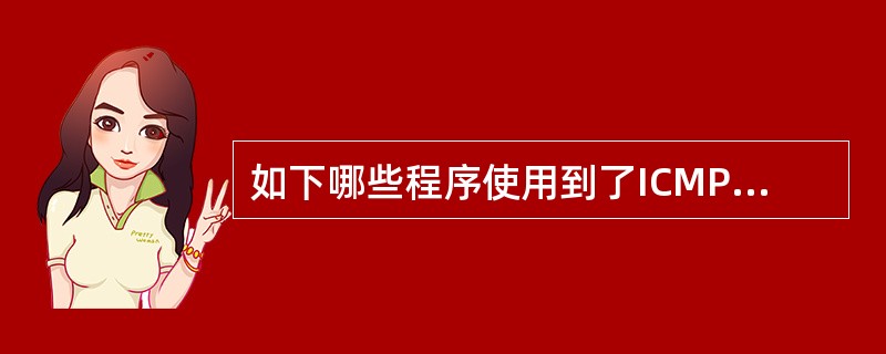 如下哪些程序使用到了ICMP协议？（）。