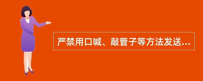 严禁用口喊、敲管子等方法发送信号。