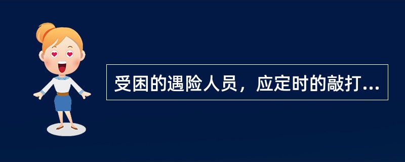 受困的遇险人员，应定时的敲打铁管或钢轨，发出求救信号。