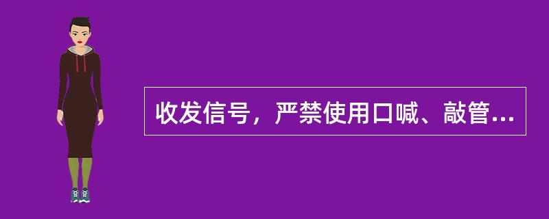 收发信号，严禁使用口喊、敲管等方法。