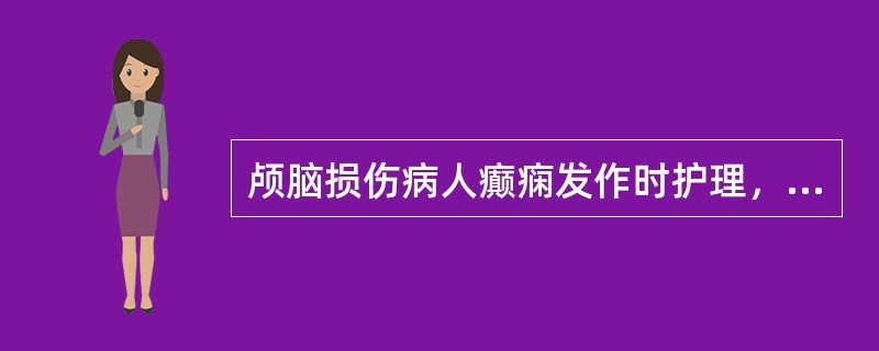 颅脑损伤病人癫痫发作时护理，下列错误的是（）。