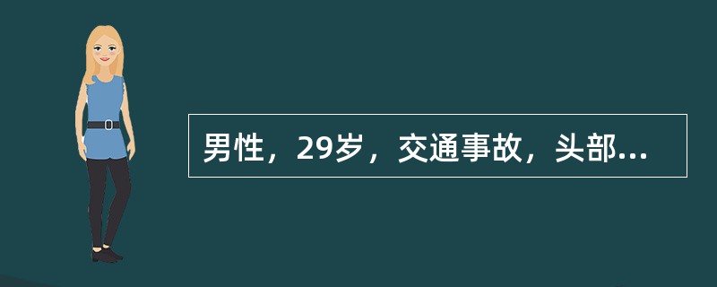 男性，29岁，交通事故，头部外伤，当即昏迷来院，检查格拉斯哥记分6分，住院治疗，