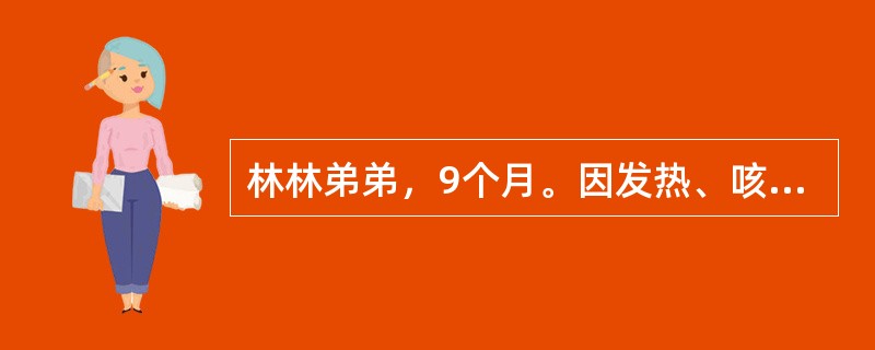 林林弟弟，9个月。因发热、咳嗽、气促3天，加重1天后入院，体温39．5℃，脉搏1