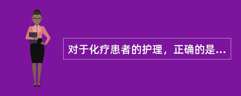 对于化疗患者的护理，正确的是（）。