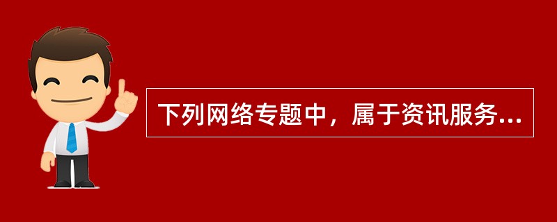 下列网络专题中，属于资讯服务性专题的是（）。