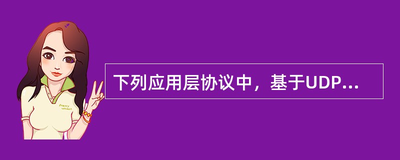 下列应用层协议中，基于UDP的协议有（）。