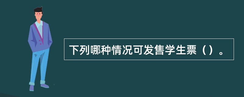 下列哪种情况可发售学生票（）。