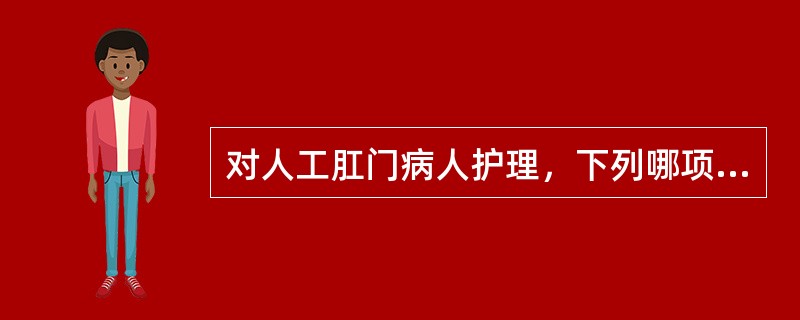 对人工肛门病人护理，下列哪项不妥（）。