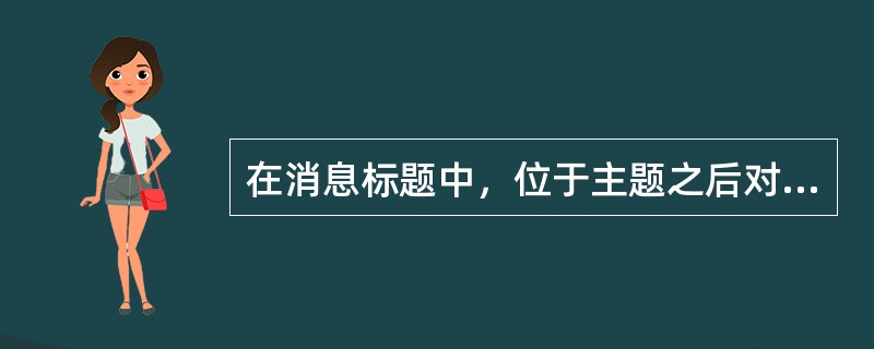 在消息标题中，位于主题之后对主题进行补充或解释的是（）