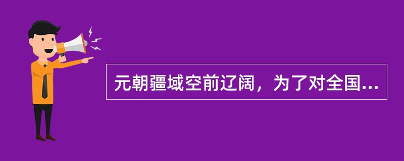 元朝疆域空前辽阔，为了对全国实行有效统治，实行了（）