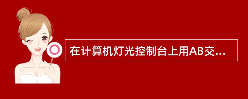 在计算机灯光控制台上用AB交叉总控依次开出Q，上下两灯光场景的过渡应是（）。