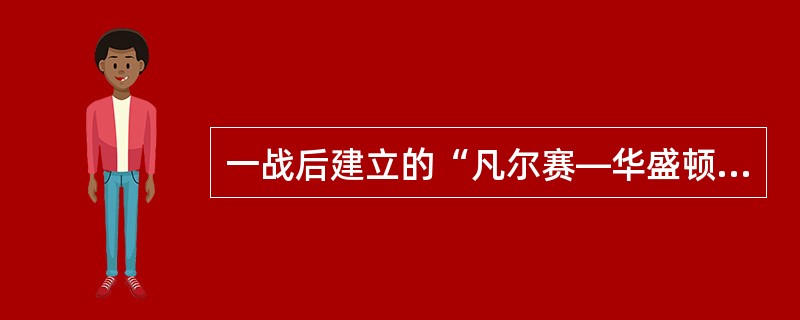 一战后建立的“凡尔赛—华盛顿体系”（）