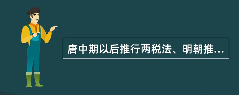 唐中期以后推行两税法、明朝推行一条鞭法、清朝则推行地丁银制度。这三种赋税制度所反