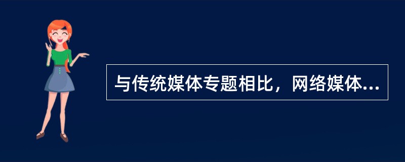 与传统媒体专题相比，网络媒体专题最大的不同就是专题的（）。