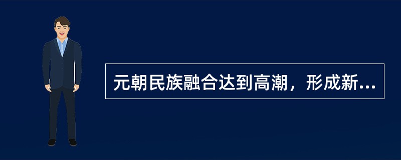 元朝民族融合达到高潮，形成新的民族（）