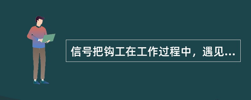 信号把钩工在工作过程中，遇见紧急情况可以通过口喊，敲管子等方法发送信号。